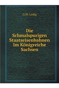 Die Schmalspurigen Staatseisenbahnen Im Königreiche Sachsen