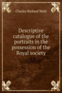 Descriptive catalogue of the portraits in the possession of the Royal society