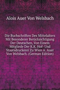 Die Buchschriften Des Mittelalters Mit Besonderer Berucksichtigung Der Deutschen, Von Einem Mitgliede Der K.K. Hof- Und Staatsdruckerei Zu Wien A. Auer Von Welsbach. (German Edition)