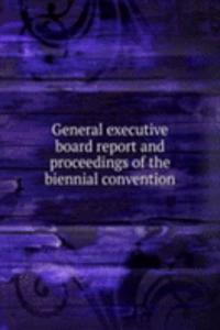 General executive board report and proceedings of the biennial convention