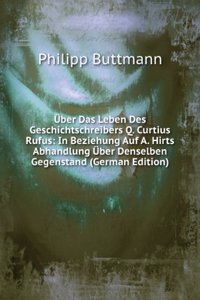 Uber Das Leben Des Geschichtschreibers Q. Curtius Rufus: In Beziehung Auf A. Hirts Abhandlung Uber Denselben Gegenstand (German Edition)