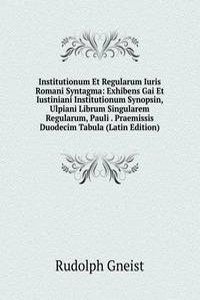 Institutionum Et Regularum Iuris Romani Syntagma: Exhibens Gai Et Iustiniani Institutionum Synopsin, Ulpiani Librum Singularem Regularum, Pauli . Praemissis Duodecim Tabula (Latin Edition)