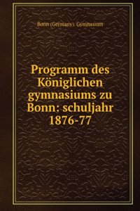 Programm Des Koniglichen Gymnasiums Zu Bonn: Schuljahr 1876-77 (German Edition)