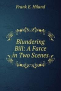 Blundering Bill: A Farce in Two Scenes
