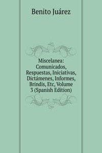 Miscelanea: Comunicados, Respuestas, Iniciativas, Dictamenes, Informes, Brindis, Etc, Volume 3 (Spanish Edition)