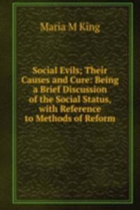 Social Evils; Their Causes and Cure: Being a Brief Discussion of the Social Status, with Reference to Methods of Reform