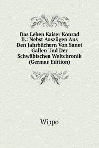 Das Leben Kaiser Konrad Ii.: Nebst Auszugen Aus Den Jahrbuchern Von Sanet Gallen Und Der Schwabischen Weltchronik (German Edition)