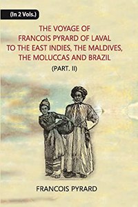 The Voyage of Francois Pyrard of Laval to The East Indies, The Maldives, The Moluccas And Brazil