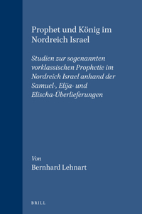 Prophet Und König Im Nordreich Israel: Studien Zur Sogenannten Vorklassischen Prophetie Im Nordreich Israel Anhand Der Samuel-, Elija- Und Elischa-Überlieferungen