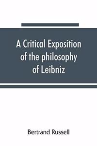 critical exposition of the philosophy of Leibniz, with an appendix of leading passages