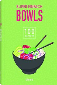 Super Einfach Bowls: 100 Rezepte