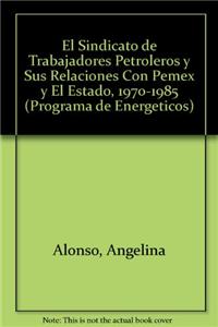 El Sindicato de Trabajadores Petroleros y Sus Relaciones Con Pemex y El Estado, 1970-1985