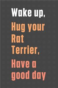 Wake up, Hug your Rat Terrier, Have a good day