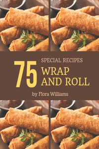 75 Special Wrap and Roll Recipes