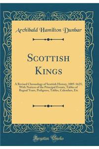 Scottish Kings: A Revised Chronology of Scottish History, 1005-1625; With Notices of the Principal Events, Tables of Regnal Years, Pedigrees, Tables, Calendars, Etc (Classic Reprint)