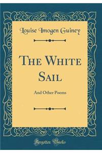 The White Sail: And Other Poems (Classic Reprint)