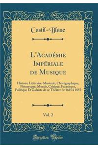 L'AcadÃ©mie ImpÃ©riale de Musique, Vol. 2: Histoire LittÃ©raire, Musicale, ChorÃ©graphique, Pittoresque, Morale, Critique, FacÃ©tieuse, Politique Et Galante de Ce ThÃ©atre de 1645 Ã? 1855 (Classic Reprint)