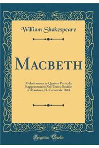Macbeth: Melodramma in Quattro Parti, da Rappresentarsi Nel Teatro Sociale di Mantova, IL Carnovale 1848 (Classic Reprint)
