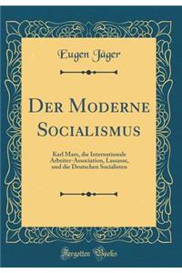 Der Moderne Socialismus: Karl Marx, Die Internationale Arbeiter-Association, Lassasse, Und Die Deutschen Socialisten (Classic Reprint)