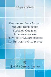 Reports of Cases Argued and Adjudged in the Superior Court of Judicature of the Province of Massachusetts Bay, Between 1761 and 1772 (Classic Reprint)