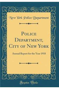 Police Department, City of New York: Annual Report for the Year 1918 (Classic Reprint)