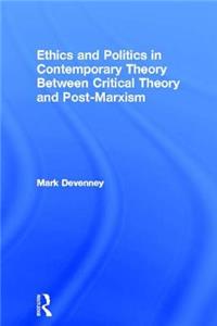 Ethics and Politics in Contemporary Theory Between Critical Theory and Post-Marxism