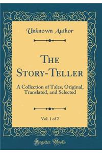 The Story-Teller, Vol. 1 of 2: A Collection of Tales, Original, Translated, and Selected (Classic Reprint)