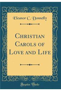 Christian Carols of Love and Life (Classic Reprint)