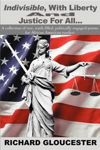 Indivisible, With Liberty And Justice For All...: A collection of raw, truth filled, politically engaged poems for African American readers