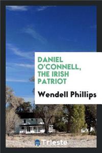 Daniel O'Connell, the Irish Patriot;
