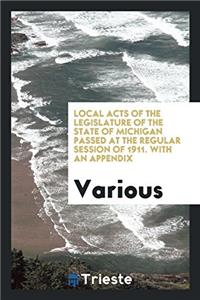 Local Acts of the Legislature of the State of Michigan Passed at the Regular Session of 1911. with an Appendix