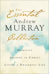 The Essential Andrew Murray Collection – Humility, Abiding in Christ, Living a Prayerful Life