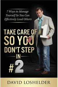 Take Care of #1 So You Don't Step In #2: 7 Ways to Manage Yourself So You Can Effectively Lead Others