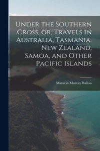 Under the Southern Cross, or, Travels in Australia, Tasmania, New Zealand, Samoa, and Other Pacific Islands