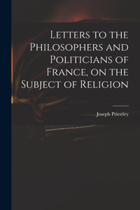Letters to the Philosophers and Politicians of France, on the Subject of Religion