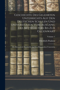 Geschichte Des Gelehrten Unterrichts Auf Den Deutschen Schulen Und Universitäten Vom Ausgang Des Mittelalters Bis Zur Gegenwart