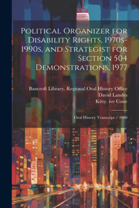 Political Organizer for Disability Rights, 1970s-1990s, and Strategist for Section 504 Demonstrations, 1977: Oral History Transcript / 2000