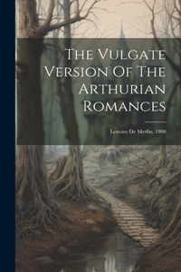Vulgate Version Of The Arthurian Romances: Lestoire De Merlin. 1908