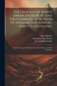 Geology Of North Arran, South Bute, And The Cumbraes, With Parts Of Ayrshire And Kintyre, (sheet 21, Scotland).