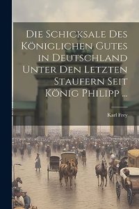 Schicksale Des Königlichen Gutes in Deutschland Unter Den Letzten Staufern Seit König Philipp ...