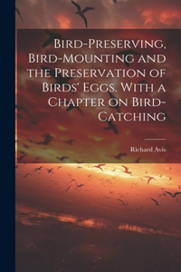 Bird-preserving, Bird-mounting and the Preservation of Birds' Eggs. With a Chapter on Bird-catching