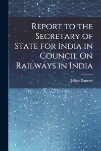 Report to the Secretary of State for India in Council On Railways in India