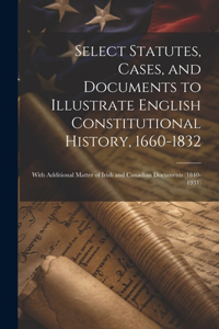 Select Statutes, Cases, and Documents to Illustrate English Constitutional History, 1660-1832