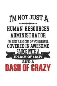 I'm Not Just A Human Resources Administrator I'm Just A Big Cup Of Wonderful Covered In Awesome Sauce With A Splash Of Sassy And A Dash Of Crazy