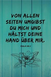 Von allen Seiten umgibst du mich und hältst deine Hand über mir. Psalm 139, 5