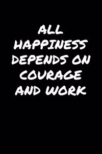 All Happiness Depends On Courage And Work�