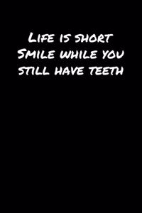 Life Is Short Smile While You Still Have Teeth