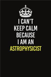 I Can�t Keep Calm Because I Am An Astrophysicist