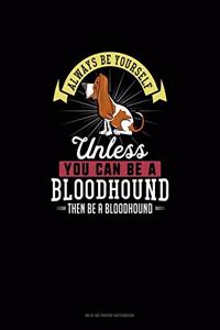 Always Be Yourself Unless You Can Be A Bloodhound Then Be A Bloodhound