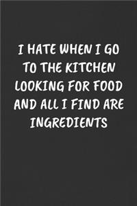 I Hate When I Go to the Kitchen Looking for Food and All I Find Are Ingredients